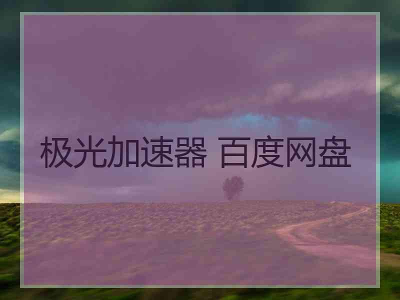极光加速器 百度网盘