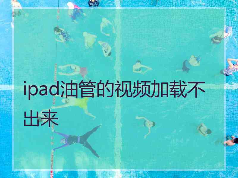 ipad油管的视频加载不出来