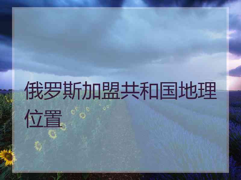俄罗斯加盟共和国地理位置