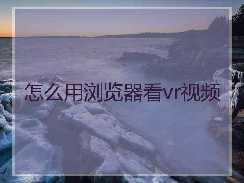 怎么用浏览器看vr视频