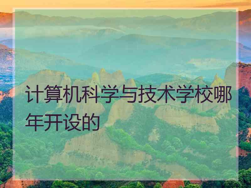 计算机科学与技术学校哪年开设的