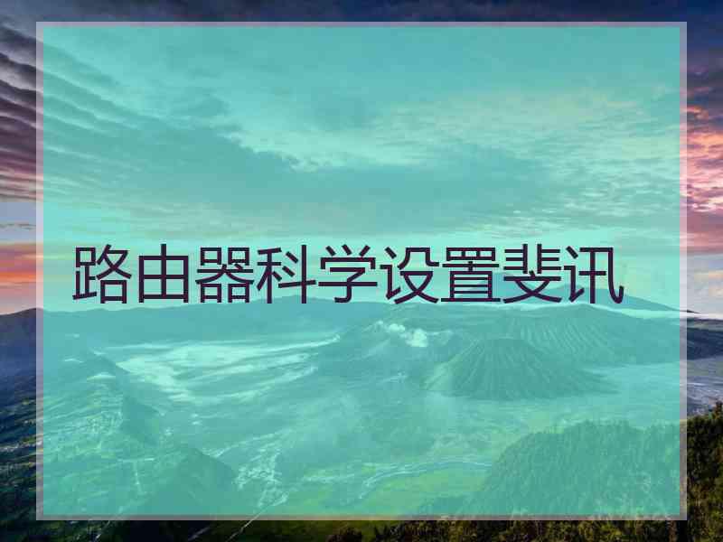 路由器科学设置斐讯