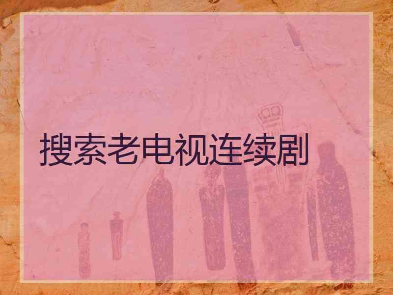 搜索老电视连续剧
