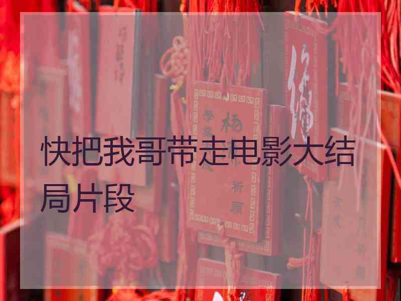 快把我哥带走电影大结局片段