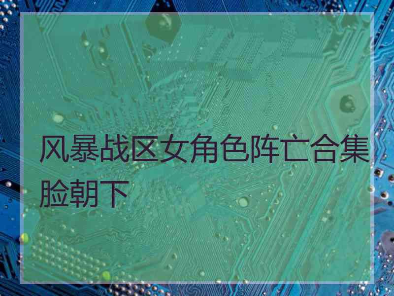 风暴战区女角色阵亡合集脸朝下
