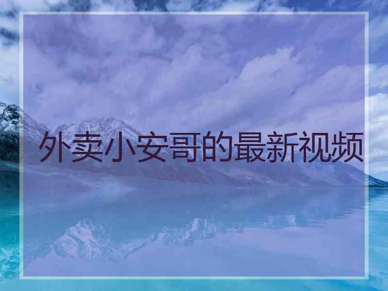 外卖小安哥的最新视频