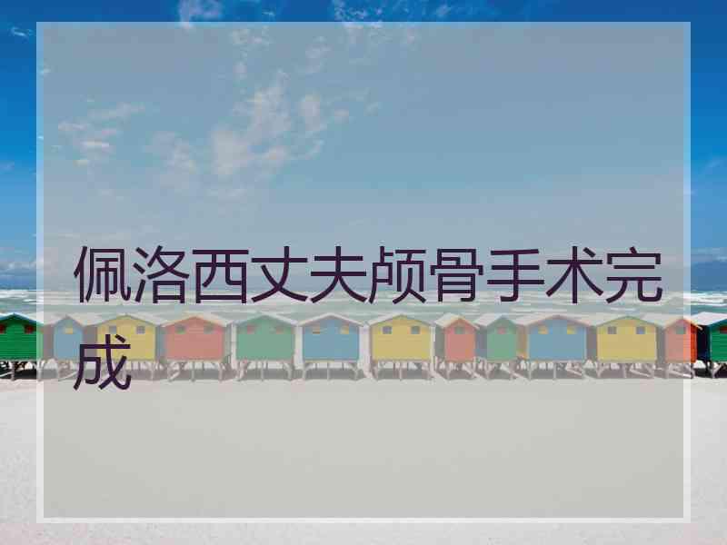 佩洛西丈夫颅骨手术完成