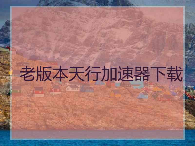 老版本天行加速器下载
