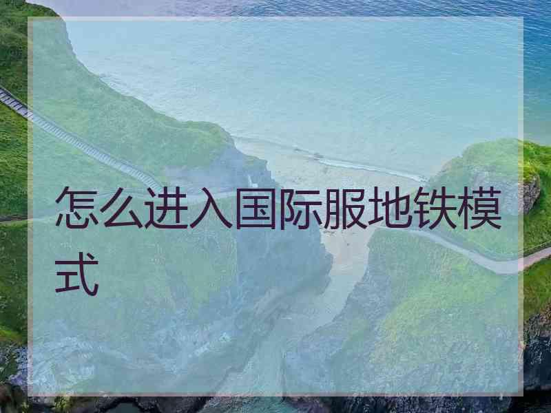 怎么进入国际服地铁模式
