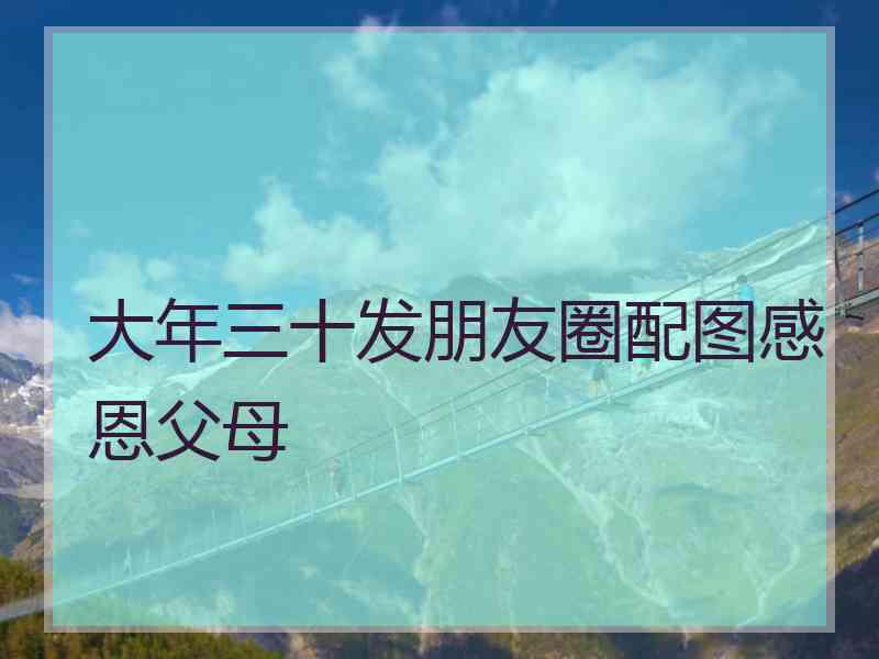 大年三十发朋友圈配图感恩父母