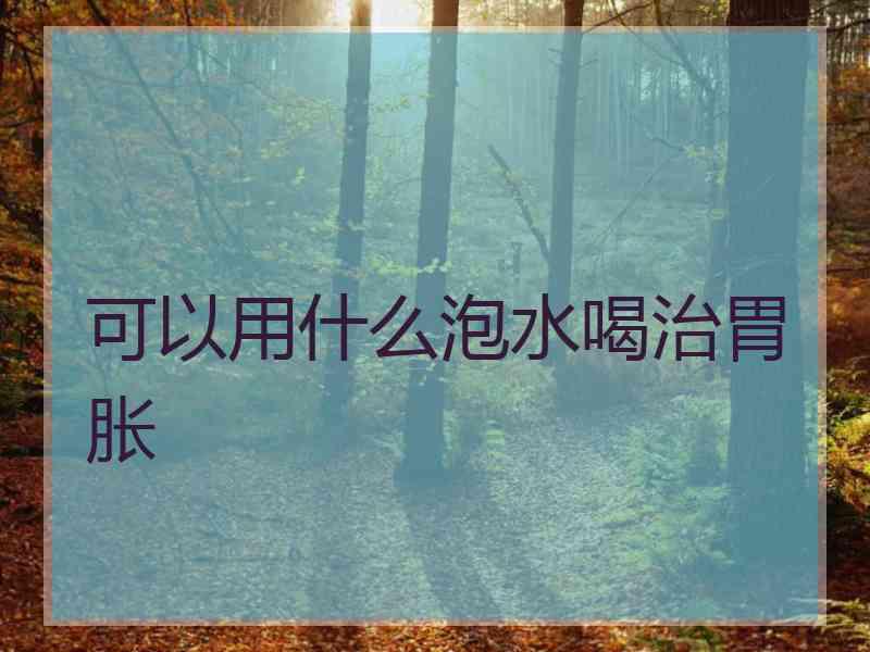 可以用什么泡水喝治胃胀