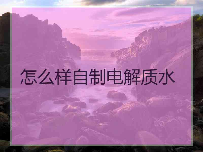 怎么样自制电解质水