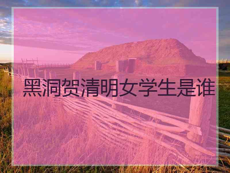 黑洞贺清明女学生是谁