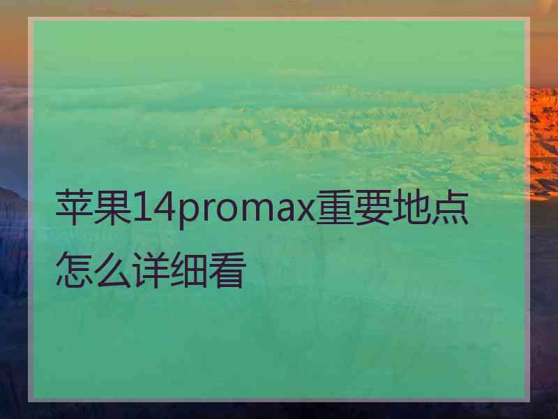 苹果14promax重要地点怎么详细看