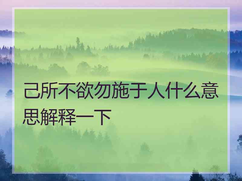 己所不欲勿施于人什么意思解释一下