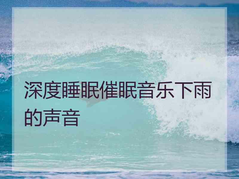 深度睡眠催眠音乐下雨的声音