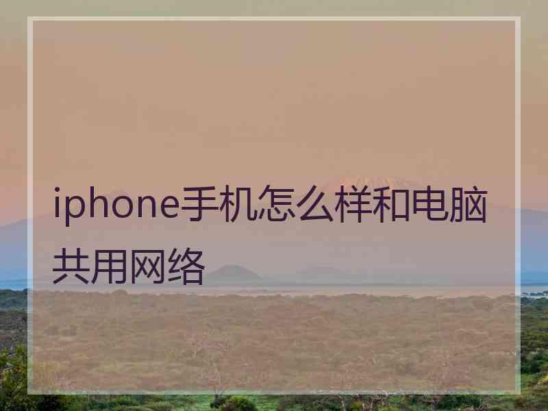 iphone手机怎么样和电脑共用网络