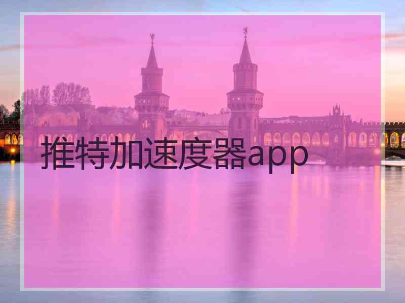 推特加速度器app