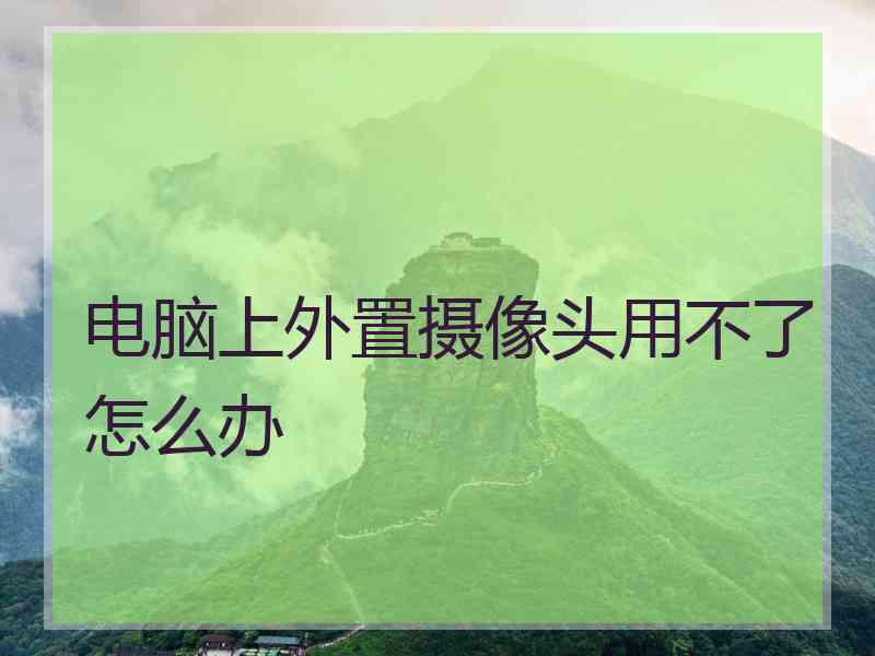 电脑上外置摄像头用不了怎么办