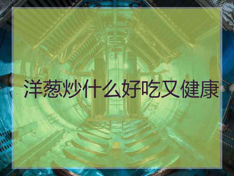 洋葱炒什么好吃又健康