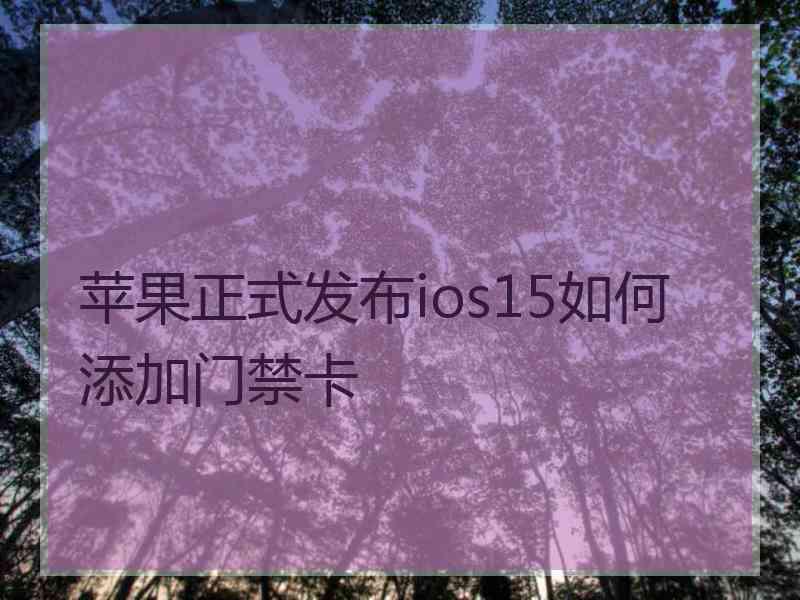 苹果正式发布ios15如何添加门禁卡