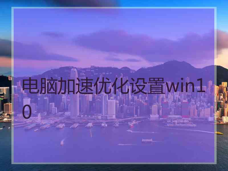 电脑加速优化设置win10