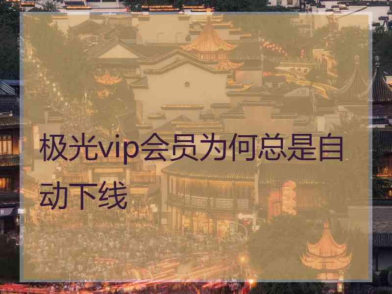 极光vip会员为何总是自动下线