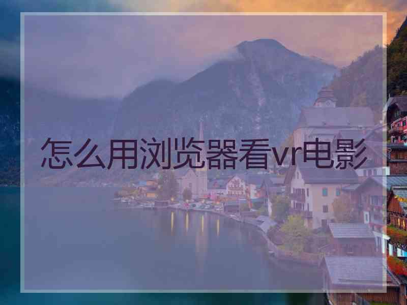 怎么用浏览器看vr电影