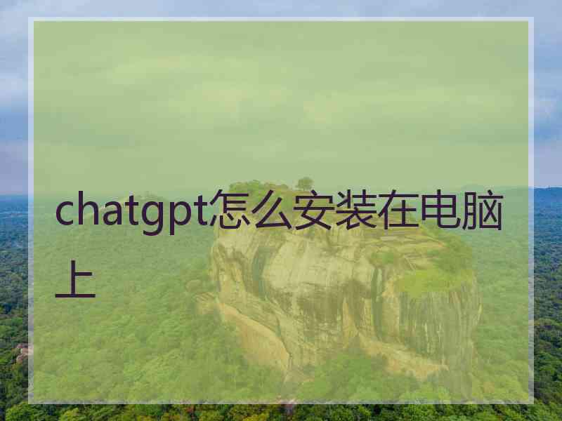 chatgpt怎么安装在电脑上