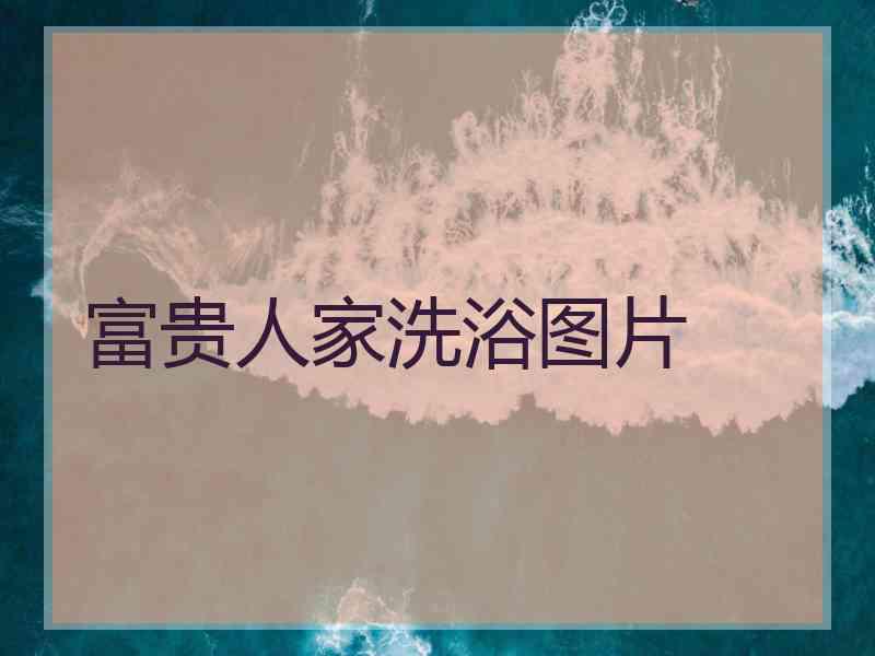 富贵人家洗浴图片