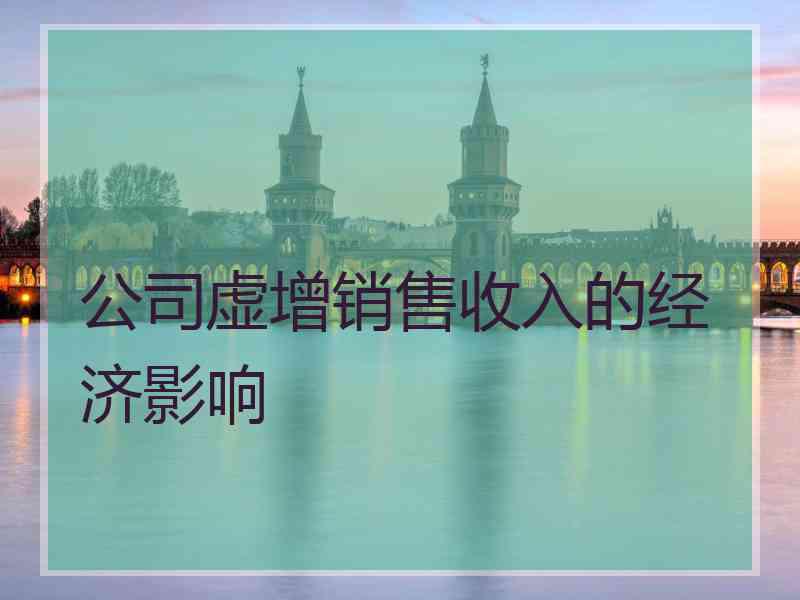 公司虚增销售收入的经济影响