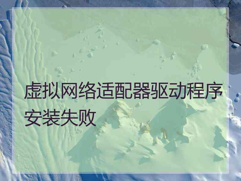 虚拟网络适配器驱动程序安装失败