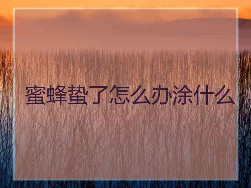 蜜蜂蛰了怎么办涂什么