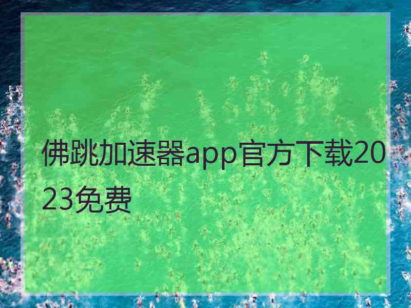 佛跳加速器app官方下载2023免费