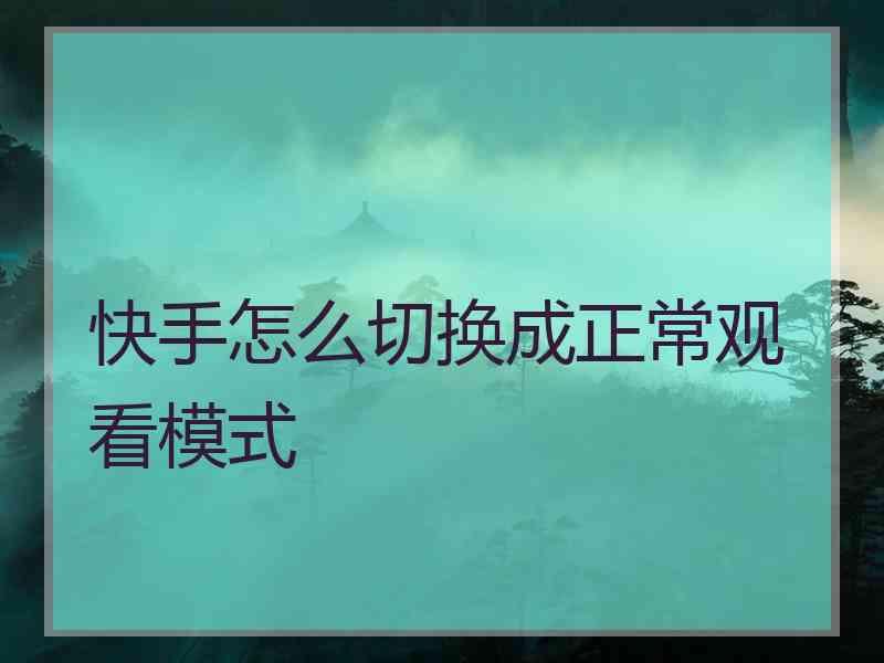 快手怎么切换成正常观看模式