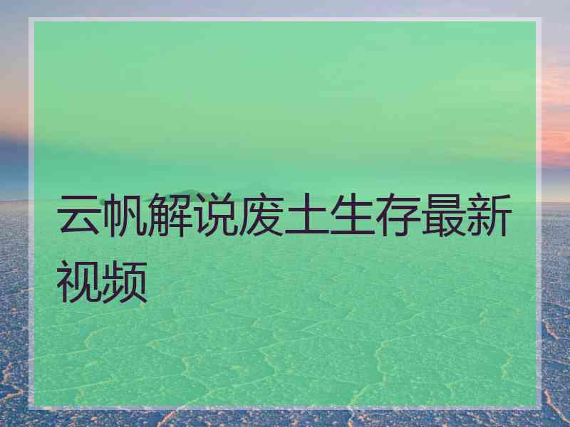 云帆解说废土生存最新视频