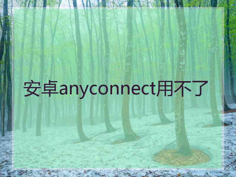 安卓anyconnect用不了