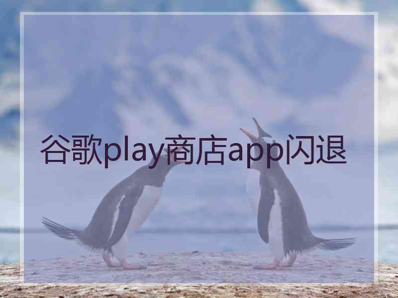 谷歌play商店app闪退