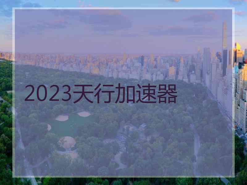 2023天行加速器