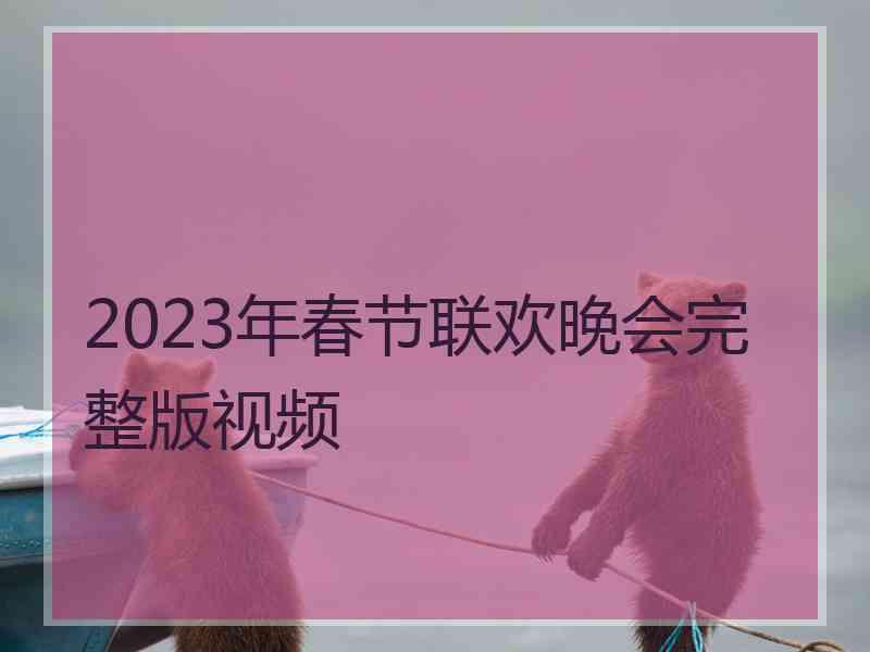 2023年春节联欢晚会完整版视频