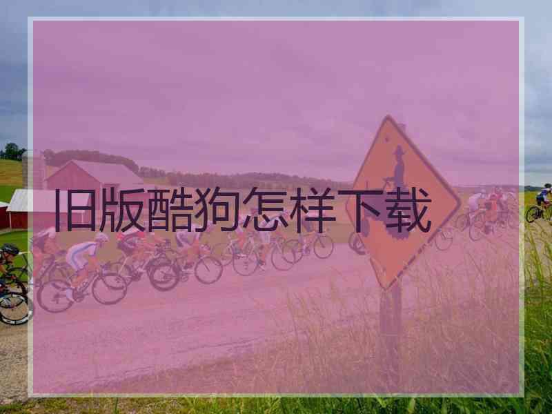 旧版酷狗怎样下载