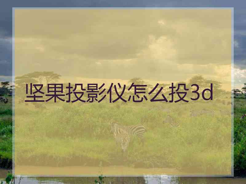 坚果投影仪怎么投3d