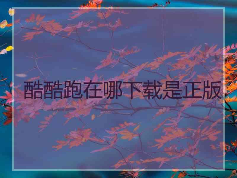 酷酷跑在哪下载是正版