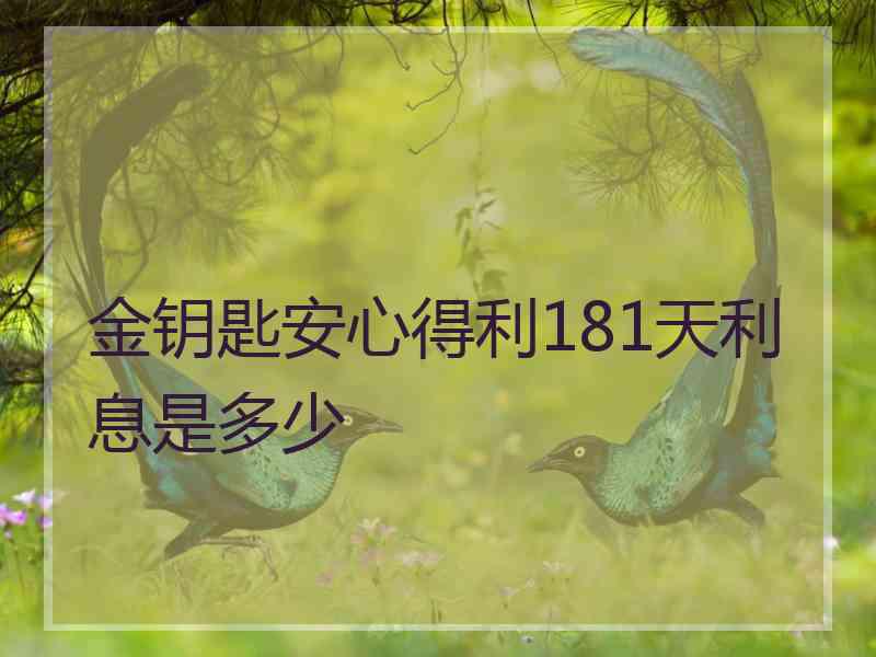 金钥匙安心得利181天利息是多少
