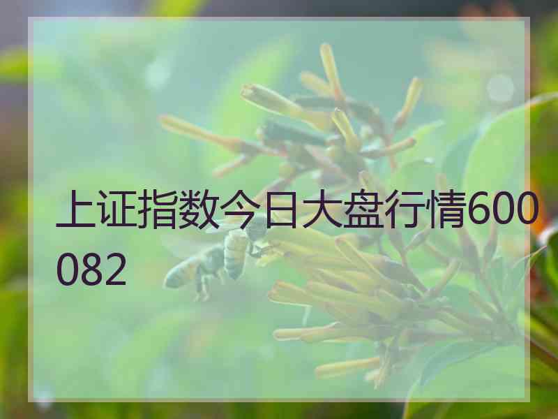 上证指数今日大盘行情600082