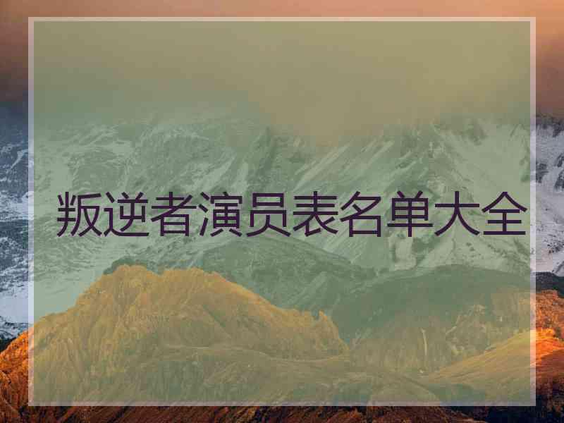 叛逆者演员表名单大全