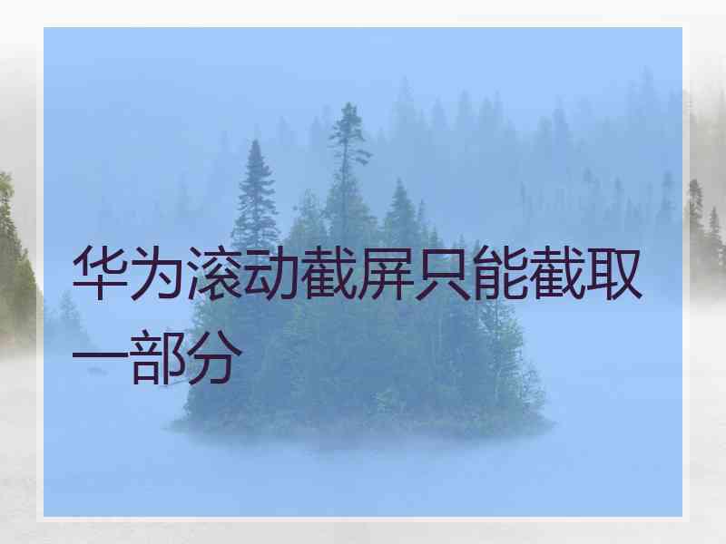 华为滚动截屏只能截取一部分