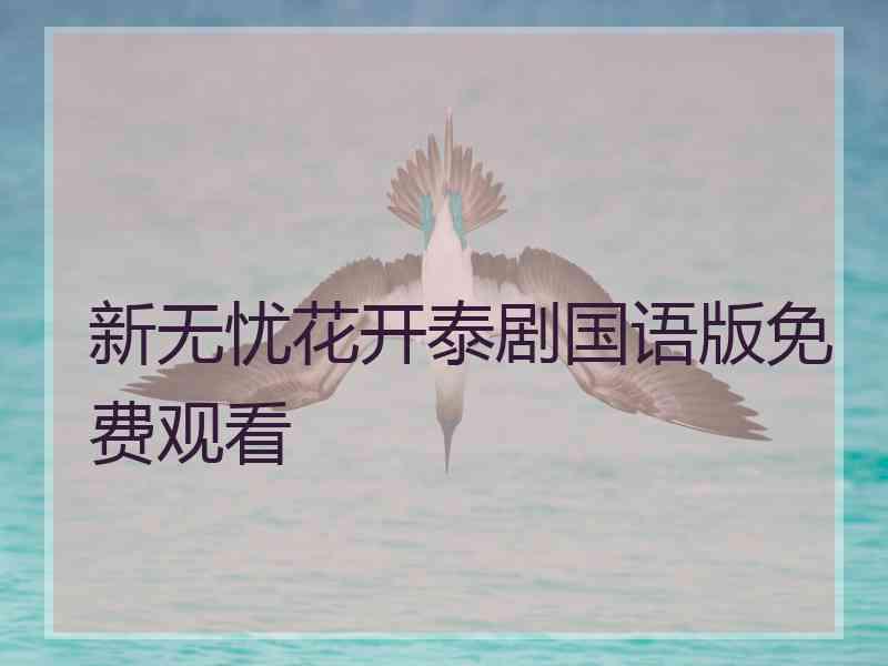 新无忧花开泰剧国语版免费观看