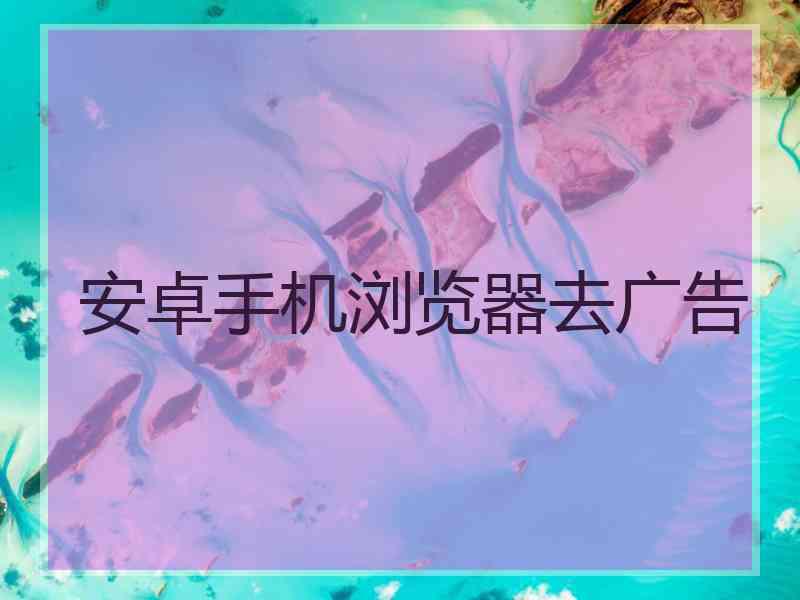 安卓手机浏览器去广告