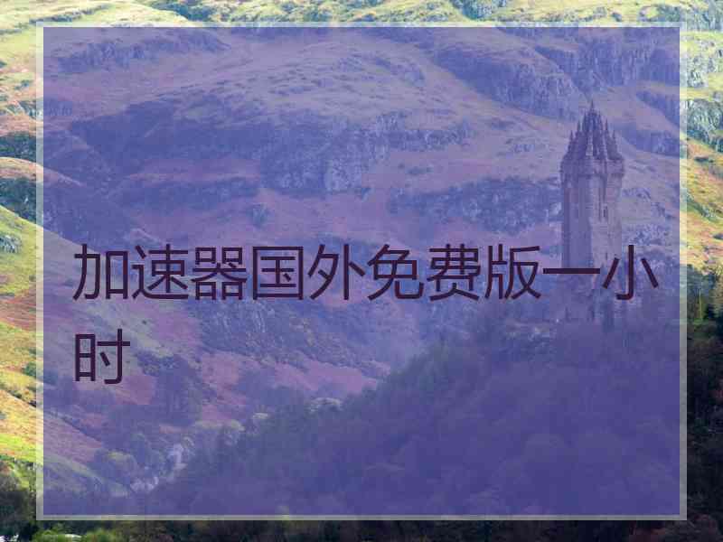 加速器国外免费版一小时